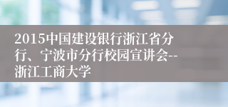 2015中国建设银行浙江省分行、宁波市分行校园宣讲会--浙江工商大学