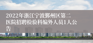 2022年浙江宁波鄞州区第二医院招聘检验科编外人员1人公告