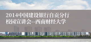 2014中国建设银行自贡分行校园宣讲会--西南财经大学