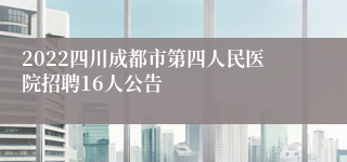2022四川成都市第四人民医院招聘16人公告