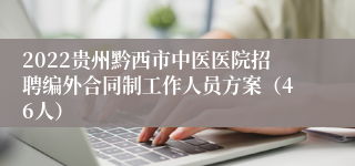 2022贵州黔西市中医医院招聘编外合同制工作人员方案（46人）