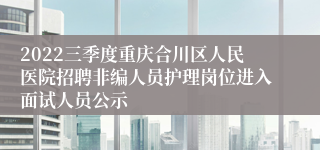 2022三季度重庆合川区人民医院招聘非编人员护理岗位进入面试人员公示