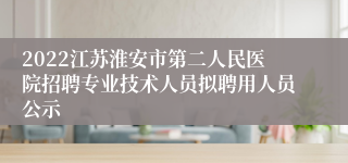 2022江苏淮安市第二人民医院招聘专业技术人员拟聘用人员公示