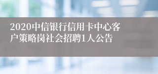 2020中信银行信用卡中心客户策略岗社会招聘1人公告