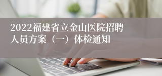 2022福建省立金山医院招聘人员方案（一）体检通知