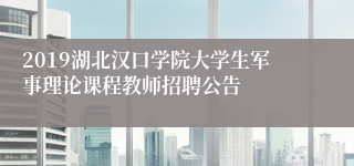 2019湖北汉口学院大学生军事理论课程教师招聘公告