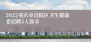 2022重庆市涪陵区卫生健康委招聘5人简章
