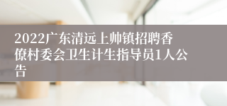 2022广东清远上帅镇招聘香僚村委会卫生计生指导员1人公告