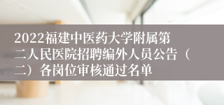 2022福建中医药大学附属第二人民医院招聘编外人员公告（二）各岗位审核通过名单