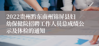 2022贵州黔东南州锦屏县妇幼保健院招聘工作人员总成绩公示及体检的通知