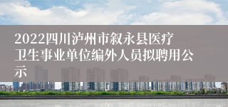 2022四川泸州市叙永县医疗卫生事业单位编外人员拟聘用公示