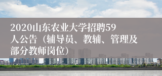 2020山东农业大学招聘59人公告（辅导员、教辅、管理及部分教师岗位）