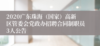 2020广东珠海（国家）高新区管委会党政办招聘合同制职员3人公告