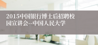 2015中国银行博士后招聘校园宣讲会--中国人民大学