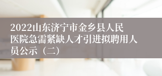 2022山东济宁市金乡县人民医院急需紧缺人才引进拟聘用人员公示（二）