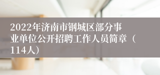 2022年济南市钢城区部分事业单位公开招聘工作人员简章（114人）
