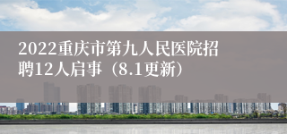 2022重庆市第九人民医院招聘12人启事（8.1更新）