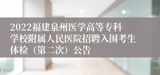 2022福建泉州医学高等专科学校附属人民医院招聘入围考生体检（第二次）公告