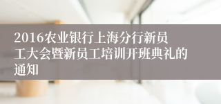 2016农业银行上海分行新员工大会暨新员工培训开班典礼的通知