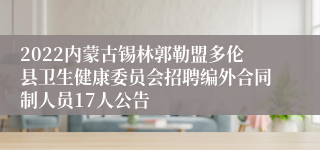 2022内蒙古锡林郭勒盟多伦县卫生健康委员会招聘编外合同制人员17人公告