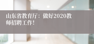 山东省教育厅：做好2020教师招聘工作！