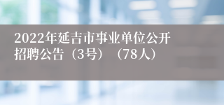 2022年延吉市事业单位公开招聘公告（3号）（78人）