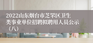 2022山东烟台市芝罘区卫生类事业单位招聘拟聘用人员公示（八）