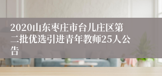 2020山东枣庄市台儿庄区第二批优选引进青年教师25人公告