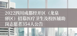 2022四川成都经开区（龙泉驿区）招募医疗卫生及校医辅助岗志愿者354人公告