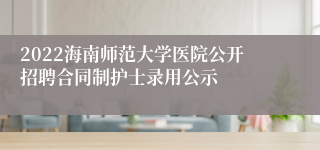 2022海南师范大学医院公开招聘合同制护士录用公示
