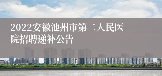 2022安徽池州市第二人民医院招聘递补公告