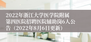 2022年浙江大学医学院附属第四医院招聘医院辅助岗6人公告（2022年8月6日更新）
