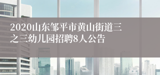 2020山东邹平市黄山街道三之三幼儿园招聘8人公告