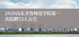 2020山东齐鲁师范学院第一次招聘53人公告