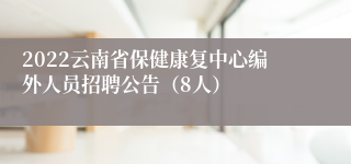2022云南省保健康复中心编外人员招聘公告（8人）