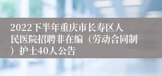 2022下半年重庆市长寿区人民医院招聘非在编（劳动合同制）护士40人公告