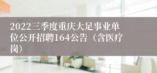 2022三季度重庆大足事业单位公开招聘164公告（含医疗岗）