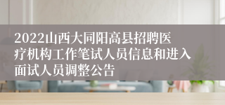 2022山西大同阳高县招聘医疗机构工作笔试人员信息和进入面试人员调整公告