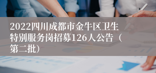 2022四川成都市金牛区卫生特别服务岗招募126人公告（第二批）