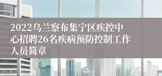 2022乌兰察布集宁区疾控中心招聘26名疾病预防控制工作人员简章