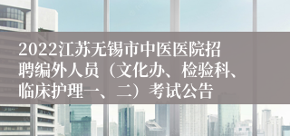 2022江苏无锡市中医医院招聘编外人员（文化办、检验科、临床护理一、二）考试公告