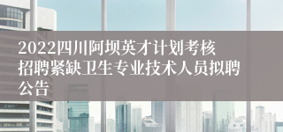 2022四川阿坝英才计划考核招聘紧缺卫生专业技术人员拟聘公告