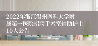 2022年浙江温州医科大学附属第一医院招聘手术室辅助护士10人公告