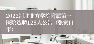 2022河北北方学院附属第一医院选聘128人公告（张家口市）