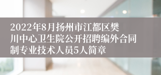 2022年8月扬州市江都区樊川中心卫生院公开招聘编外合同制专业技术人员5人简章