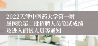 2022天津中医药大学第一附属医院第二批招聘人员笔试成绩及进入面试人员等通知