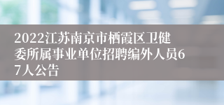 2022江苏南京市栖霞区卫健委所属事业单位招聘编外人员67人公告