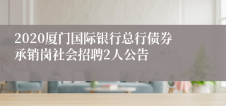 2020厦门国际银行总行债券承销岗社会招聘2人公告