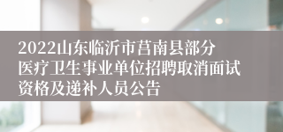 2022山东临沂市莒南县部分医疗卫生事业单位招聘取消面试资格及递补人员公告