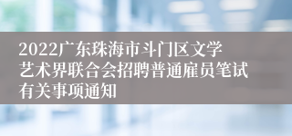 2022广东珠海市斗门区文学艺术界联合会招聘普通雇员笔试有关事项通知